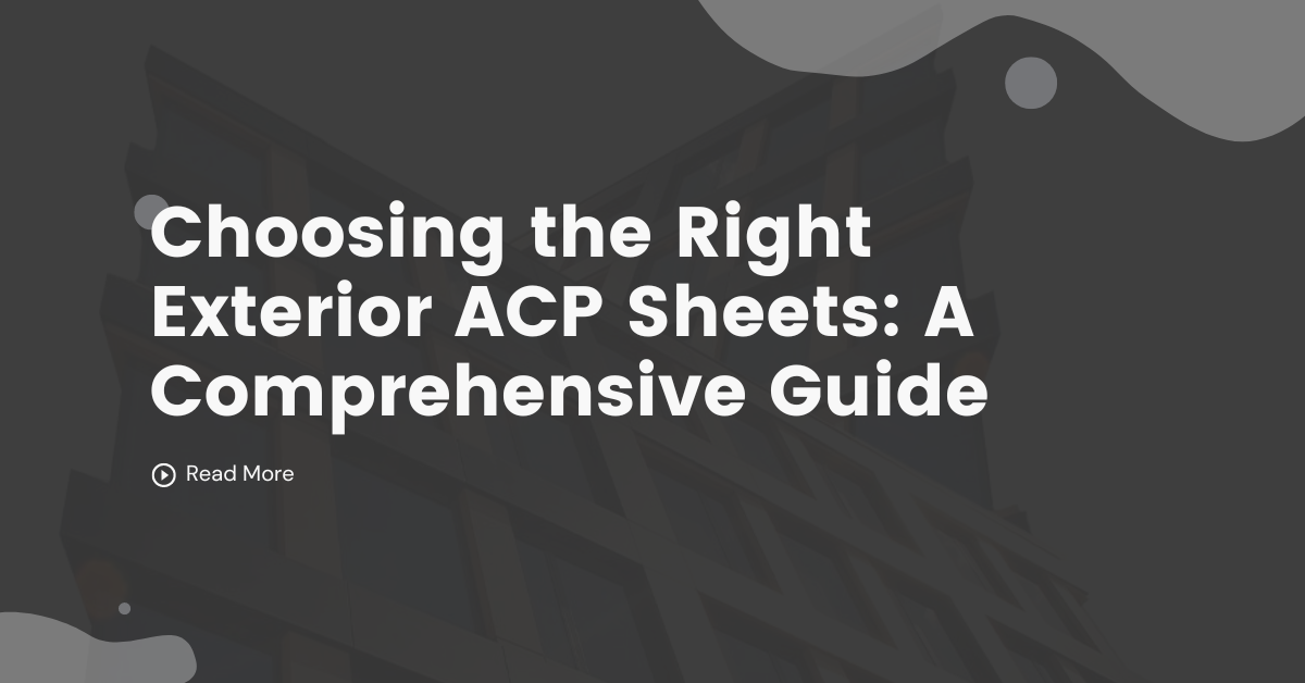 Choosing the Right Exterior ACP Sheets: A Comprehensive Guide